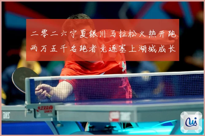 二零二六宁夏银川马拉松火热开跑两万五千名跑者竞逐塞上湖城成长观察-深度解析