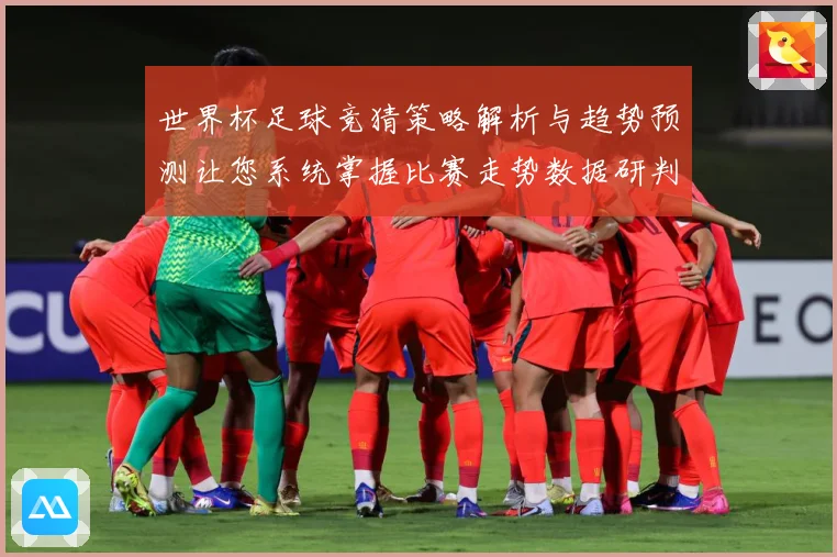 世界杯足球竞猜策略解析与趋势预测让您系统掌握比赛走势数据研判-深度解析