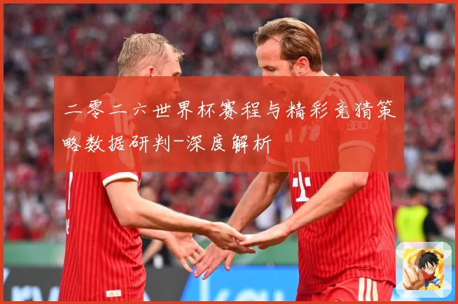 二零二六世界杯赛程与精彩竞猜策略数据研判-深度解析