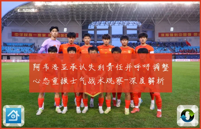 阿韦洛亚承认失利责任并呼吁调整心态重振士气战术观察-深度解析