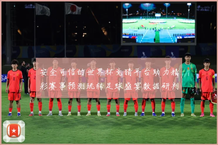 安全可信的世界杯竞猜平台助力精彩赛事预测玩转足球盛宴数据研判-深度解析