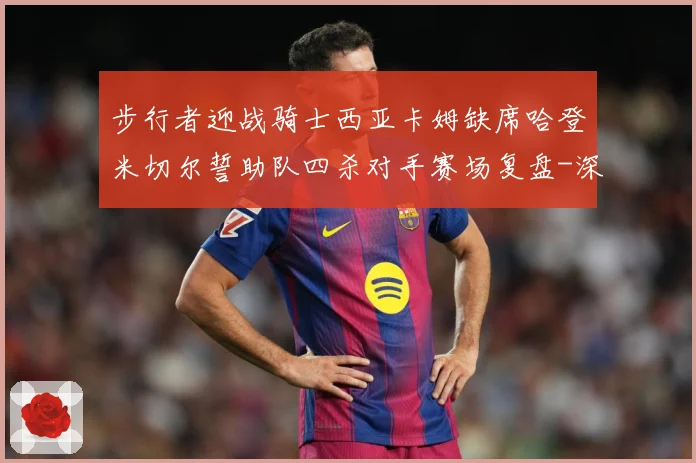 步行者迎战骑士西亚卡姆缺席哈登米切尔誓助队四杀对手赛场复盘-深度解析