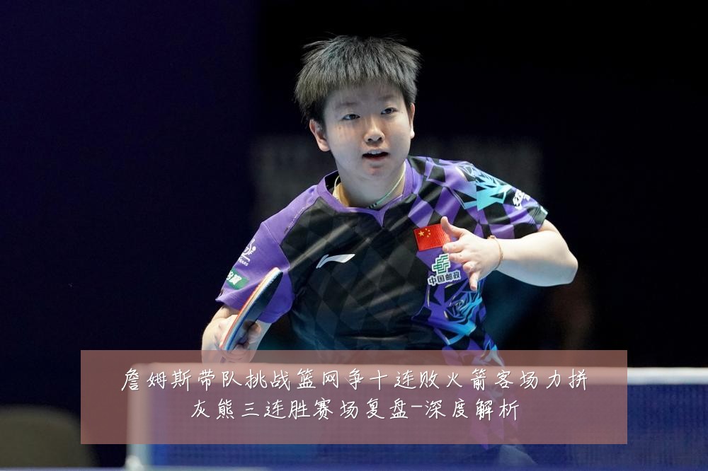 詹姆斯带队挑战篮网争十连败火箭客场力拼灰熊三连胜赛场复盘-深度解析
