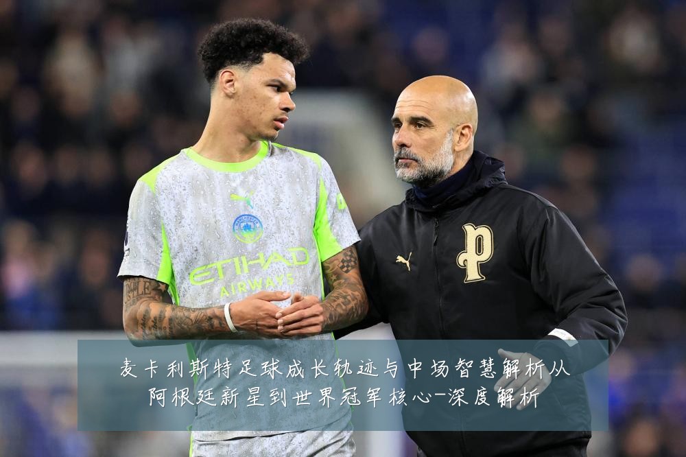 麦卡利斯特足球成长轨迹与中场智慧解析从阿根廷新星到世界冠军核心-深度解析