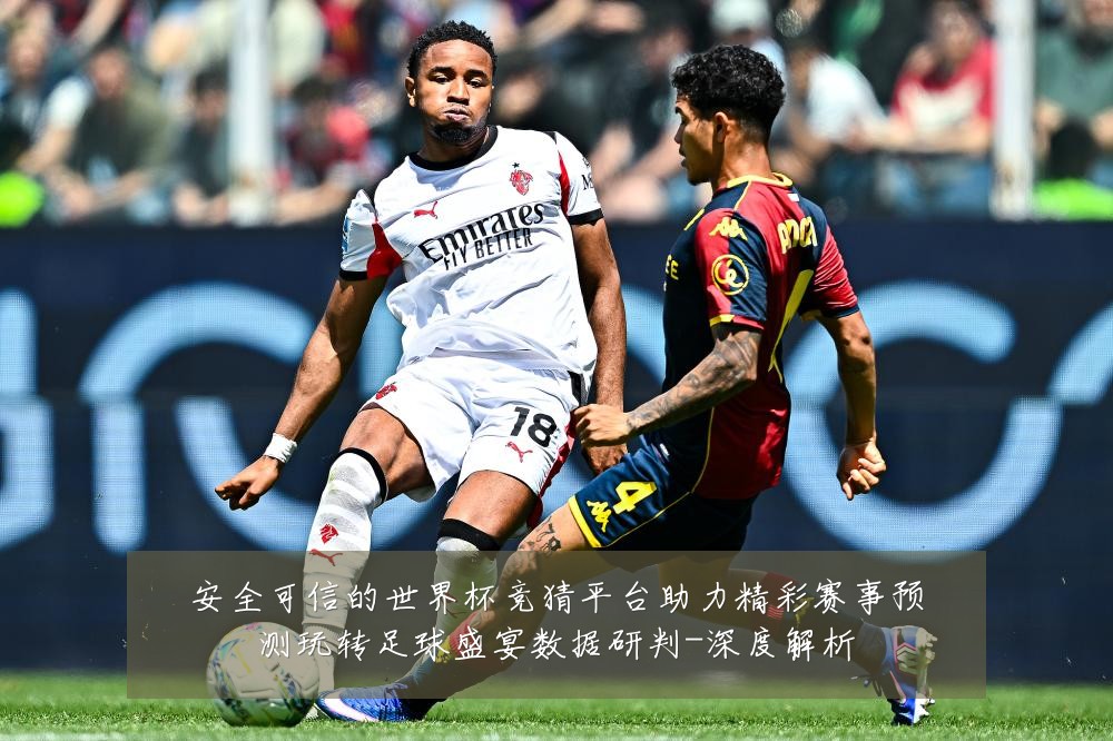 安全可信的世界杯竞猜平台助力精彩赛事预测玩转足球盛宴数据研判-深度解析