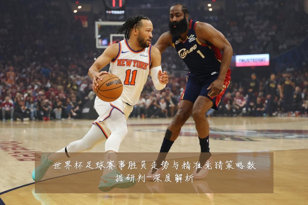 世界杯足球赛事胜负走势与精准竞猜策略数据研判-深度解析